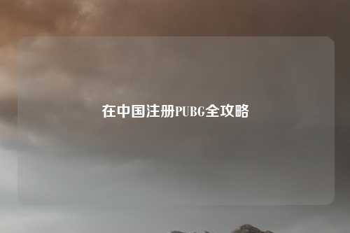 在中国注册PUBG全攻略