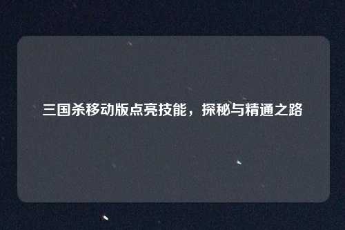 三国杀移动版点亮技能，探秘与精通之路