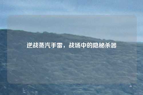 逆战蒸汽手雷,战场中的隐秘杀器