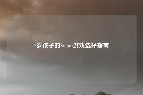 7岁孩子的Steam游戏选择指南