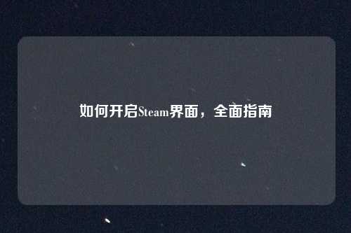 如何开启Steam界面，全面指南