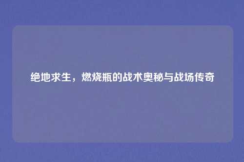 绝地求生，燃烧瓶的战术奥秘与战场传奇