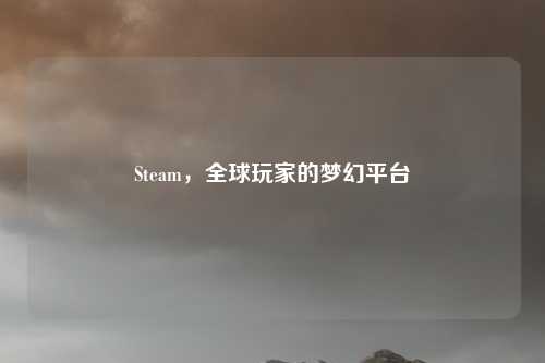 Steam,全球玩家的梦幻平台